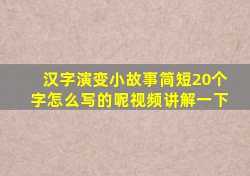 汉字演变小故事简短20个字怎么写的呢视频讲解一下