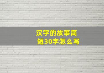 汉字的故事简短30字怎么写