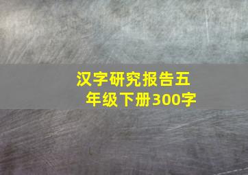 汉字研究报告五年级下册300字