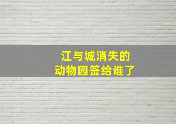 江与城消失的动物园签给谁了