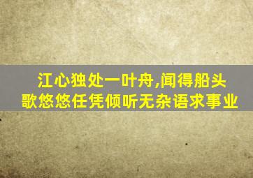 江心独处一叶舟,闻得船头歌悠悠任凭倾听无杂语求事业