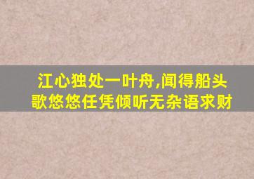 江心独处一叶舟,闻得船头歌悠悠任凭倾听无杂语求财