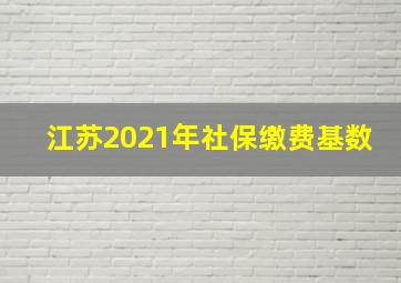 江苏2021年社保缴费基数