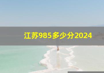 江苏985多少分2024