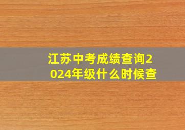 江苏中考成绩查询2024年级什么时候查