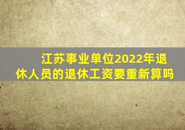 江苏事业单位2022年退休人员的退休工资要重新算吗