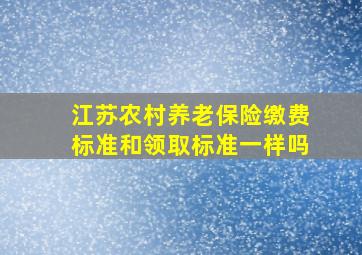 江苏农村养老保险缴费标准和领取标准一样吗