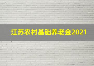 江苏农村基础养老金2021