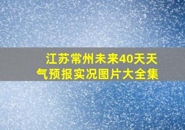 江苏常州未来40天天气预报实况图片大全集