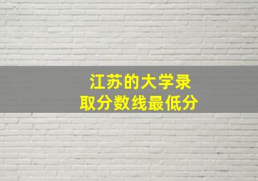 江苏的大学录取分数线最低分