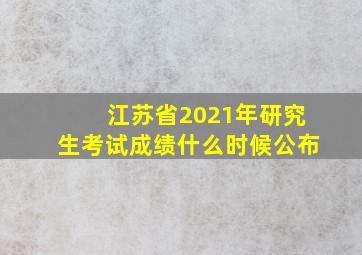 江苏省2021年研究生考试成绩什么时候公布