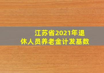 江苏省2021年退休人员养老金计发基数