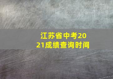 江苏省中考2021成绩查询时间