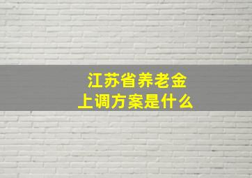 江苏省养老金上调方案是什么