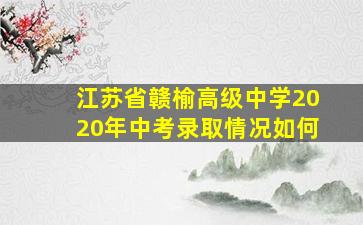 江苏省赣榆高级中学2020年中考录取情况如何