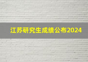 江苏研究生成绩公布2024