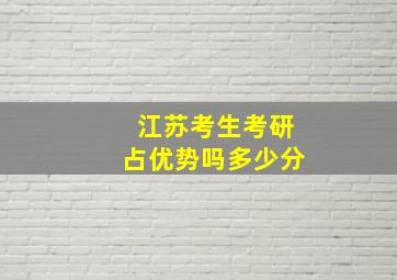 江苏考生考研占优势吗多少分