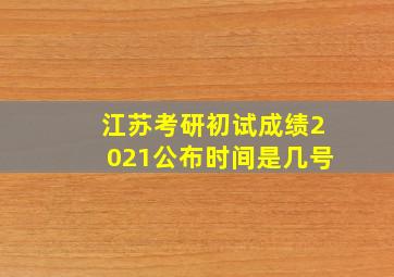 江苏考研初试成绩2021公布时间是几号