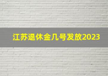 江苏退休金几号发放2023