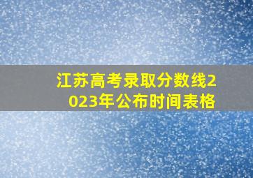 江苏高考录取分数线2023年公布时间表格