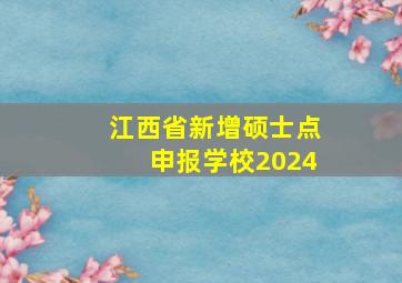 江西省新增硕士点申报学校2024