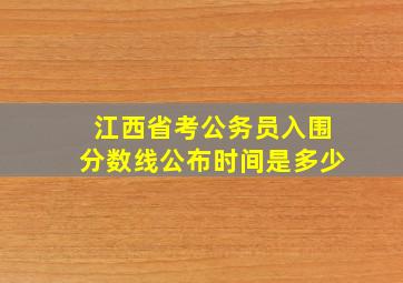 江西省考公务员入围分数线公布时间是多少