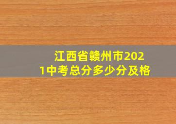 江西省赣州市2021中考总分多少分及格