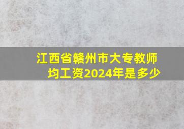 江西省赣州市大专教师均工资2024年是多少