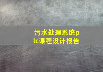 污水处理系统plc课程设计报告