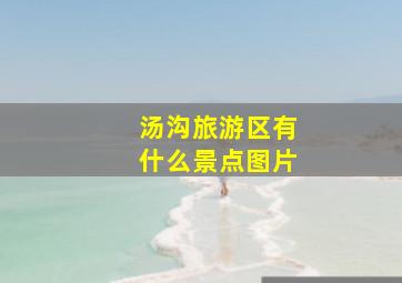 汤沟旅游区有什么景点图片