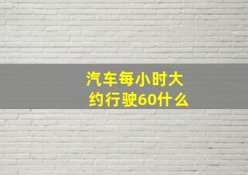 汽车每小时大约行驶60什么