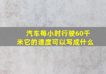 汽车每小时行驶60千米它的速度可以写成什么