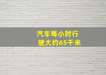 汽车每小时行驶大约65千米