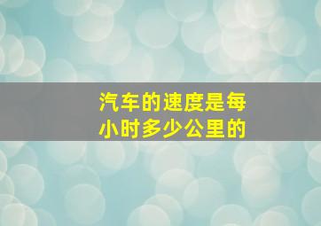 汽车的速度是每小时多少公里的