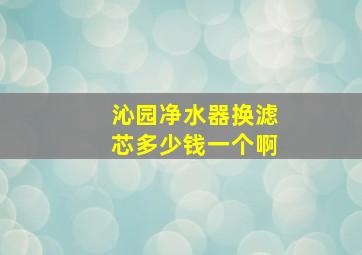 沁园净水器换滤芯多少钱一个啊