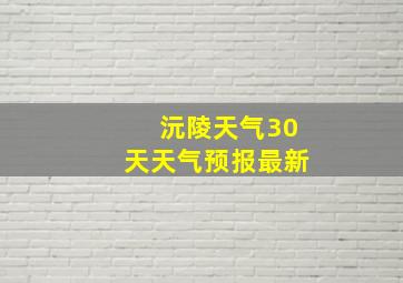 沅陵天气30天天气预报最新