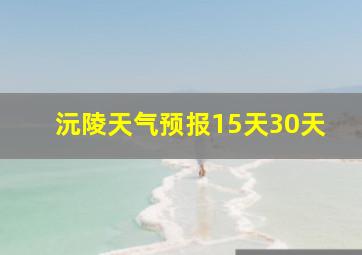 沅陵天气预报15天30天