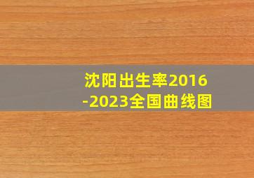 沈阳出生率2016-2023全国曲线图