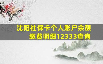 沈阳社保卡个人账户余额缴费明细12333查询