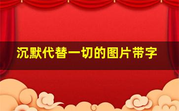 沉默代替一切的图片带字