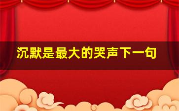 沉默是最大的哭声下一句