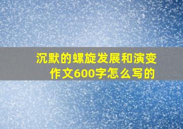 沉默的螺旋发展和演变作文600字怎么写的