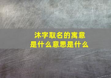 沐字取名的寓意是什么意思是什么