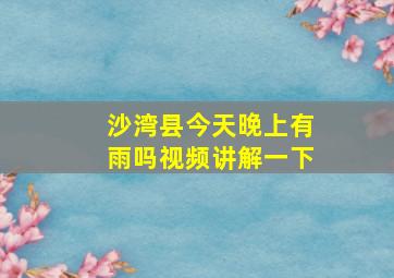 沙湾县今天晚上有雨吗视频讲解一下