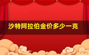 沙特阿拉伯金价多少一克