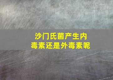 沙门氏菌产生内毒素还是外毒素呢