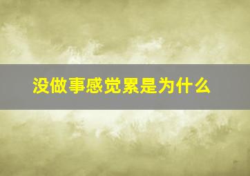 没做事感觉累是为什么