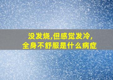 没发烧,但感觉发冷,全身不舒服是什么病症