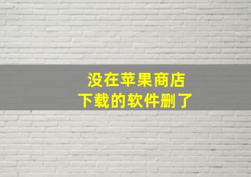 没在苹果商店下载的软件删了