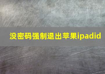 没密码强制退出苹果ipadid